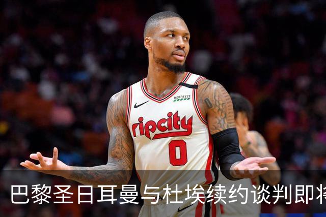 巴黎圣日耳曼与杜埃续约谈判即将开始并未被冷落