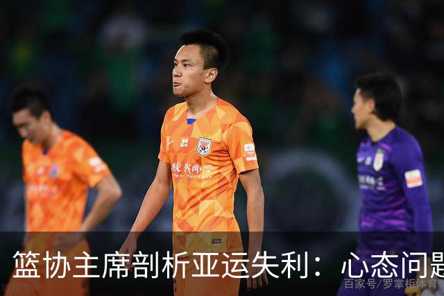 篮协主席剖析亚运失利：心态问题与负荷过重并非球员之罪