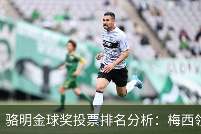 骆明金球奖投票排名分析：梅西领衔，登贝莱紧随其后